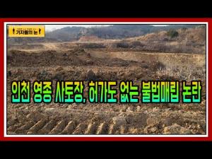 인천 영종 사토장, 허가도 없는 불법매립 논란
